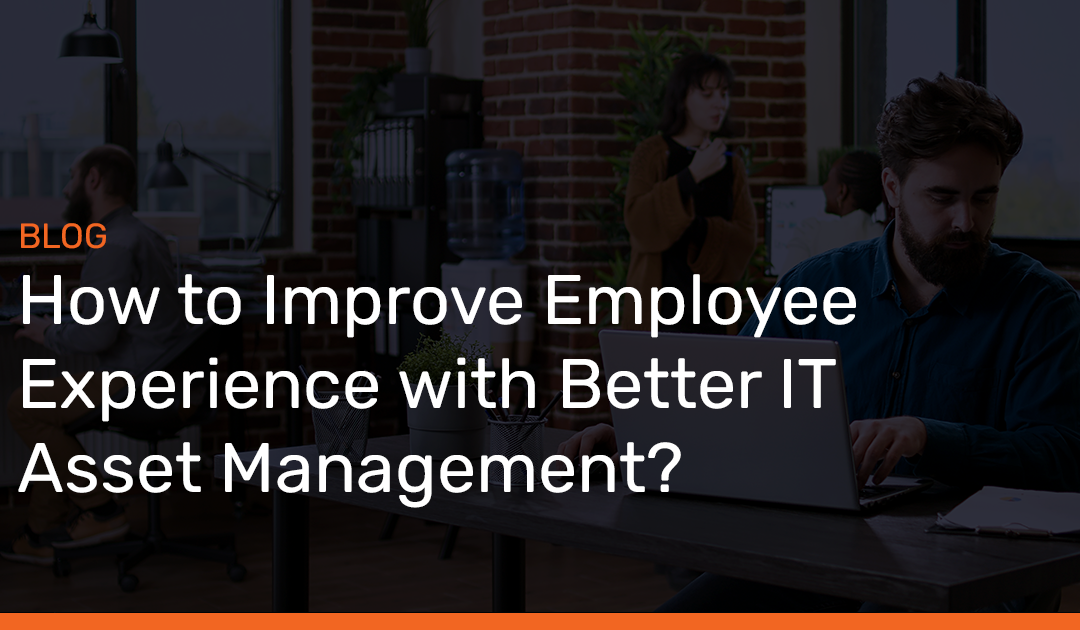 How to Improve Employee Experience with Better IT Asset Management?