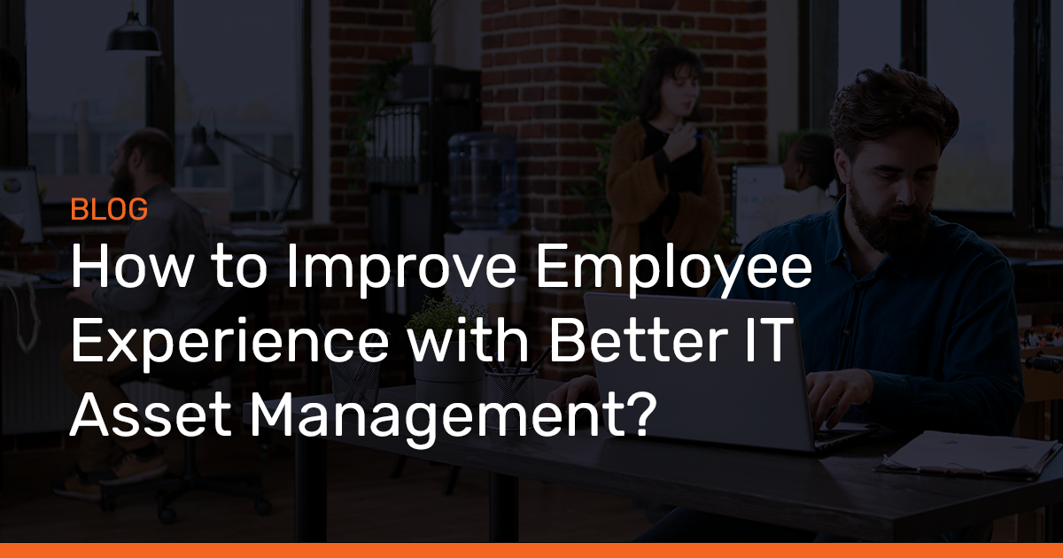 How to Improve Employee Experience with Better IT Asset Management?